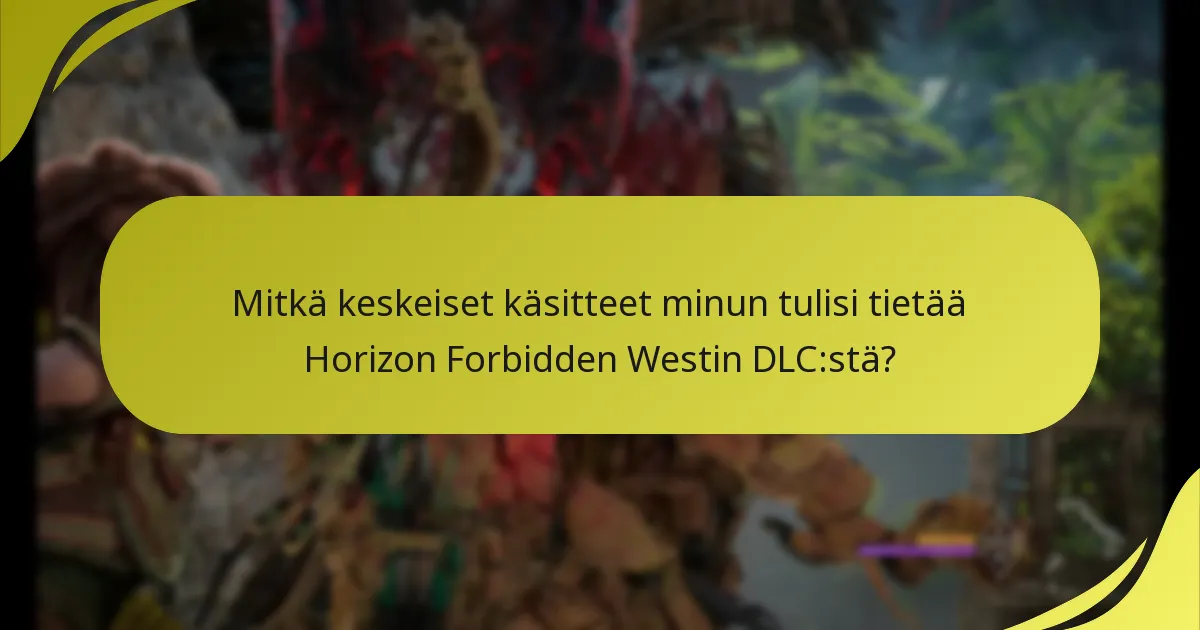 Mitkä keskeiset käsitteet minun tulisi tietää Horizon Forbidden Westin DLC:stä?